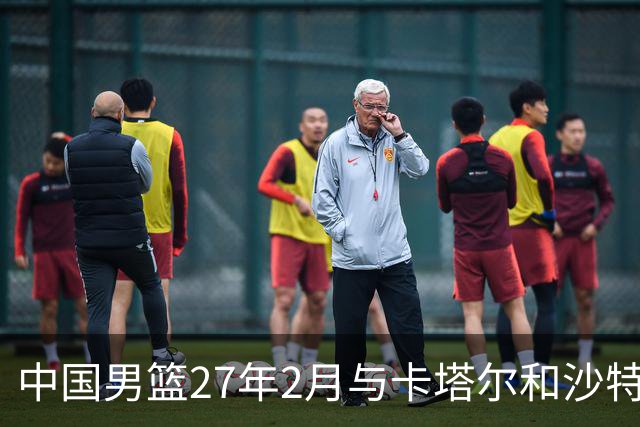 中国男篮27年2月与卡塔尔&沙特进行世预赛 深篮公司征集承办赛区