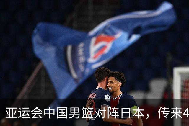 亚运会中国男篮对阵日本，传来4好消息和2坏消息，男篮赢球有戏