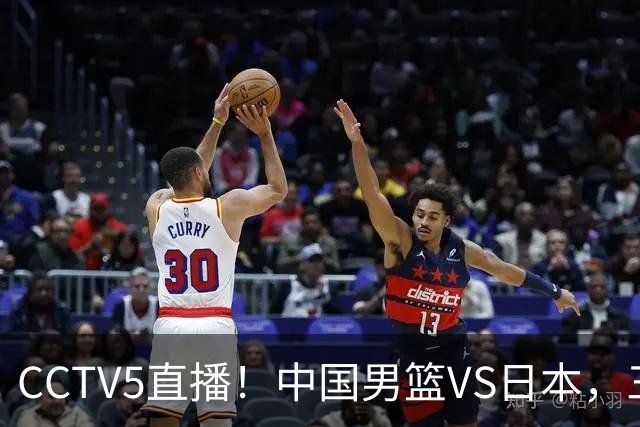 CCTV5直播！中国男篮VS日本，三将确定不打，胡明轩担大梁，郭士强下军令状